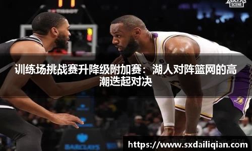 训练场挑战赛升降级附加赛：湖人对阵篮网的高潮迭起对决
