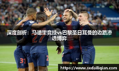 深度剖析：马德里竞技vs巴黎圣日耳曼的边路渗透博弈