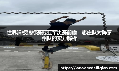 世界滑板锦标赛冠亚军决赛前瞻：枣庄队对阵泰州队的实力解析