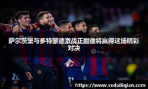萨尔茨堡与多特蒙德激战正酣谁将赢得这场精彩对决